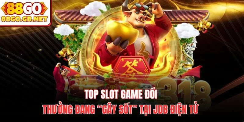 Top slot game đổi thưởng đang “gây sốt” tại JDB điện tử